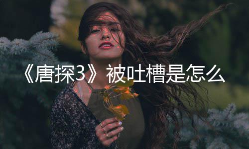 么回么应说被了什唐探3吐槽陈思诚回是怎事